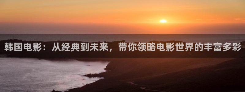 91奇米在线视频：韩国电影：从经典到未来，带你领略电影世界的丰富多彩