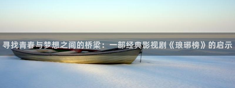 亚洲奇米在线观看：寻找青春与梦想之间的桥梁：一部经典影视剧《琅琊榜》的启示